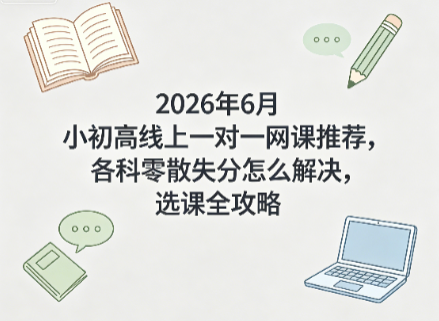 2026 小初高线上一对一网课怎么选？全学段选课攻略附平台推荐